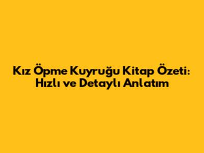 Kız Öpme Kuyruğu Kitap Özeti: Hızlı ve Detaylı Anlatım