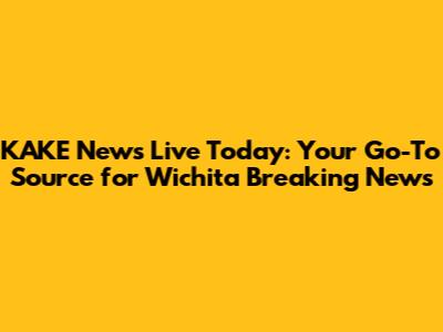 KAKE News Live Today: Your Go-To Source for Wichita Breaking News