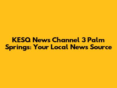 KESQ News Channel 3 Palm Springs: Your Local News Source