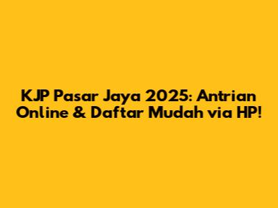 KJP Pasar Jaya 2025: Antrian Online & Daftar Mudah via HP!