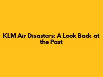 KLM Air Disasters: A Look Back at the Past