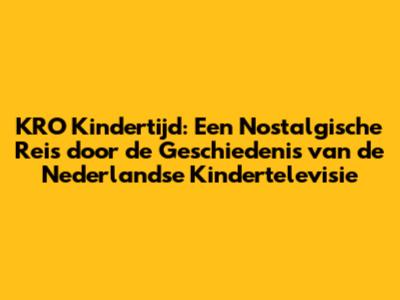 KRO Kindertijd: Een Nostalgische Reis door de Geschiedenis van de Nederlandse Kindertelevisie