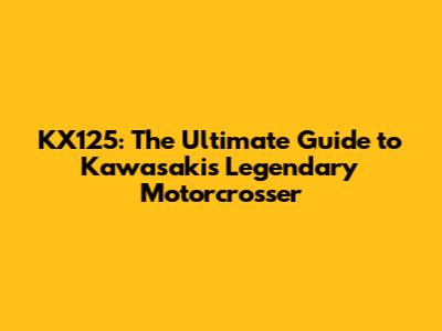 KX125: The Ultimate Guide to Kawasaki's Legendary Motorcrosser