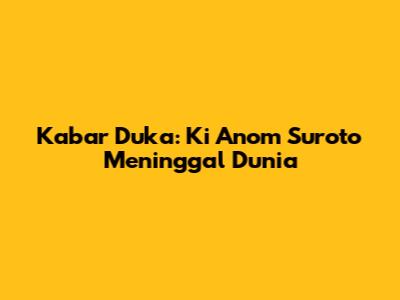 Kabar Duka: Ki Anom Suroto Meninggal Dunia