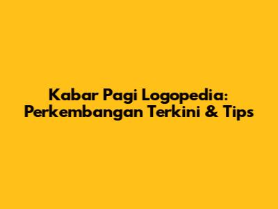 Kabar Pagi Logopedia: Perkembangan Terkini & Tips