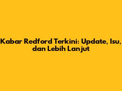 Kabar Redford Terkini: Update, Isu, dan Lebih Lanjut
