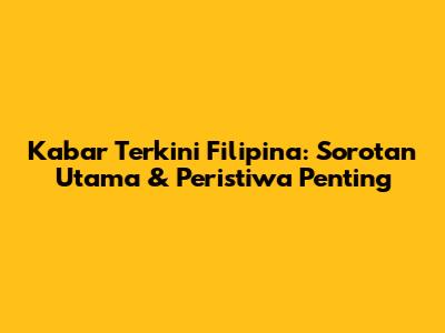 Kabar Terkini Filipina: Sorotan Utama & Peristiwa Penting