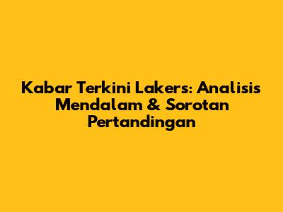 Kabar Terkini Lakers: Analisis Mendalam & Sorotan Pertandingan