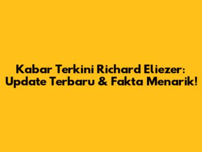 Kabar Terkini Richard Eliezer: Update Terbaru & Fakta Menarik!