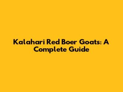 Kalahari Red Boer Goats: A Complete Guide