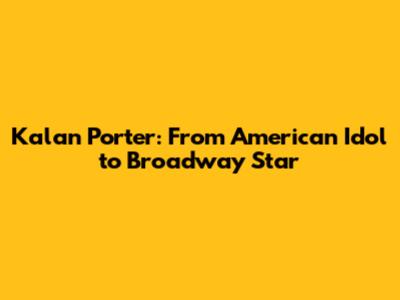Kalan Porter: From American Idol to Broadway Star