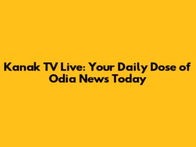 Kanak TV Live: Your Daily Dose of Odia News Today