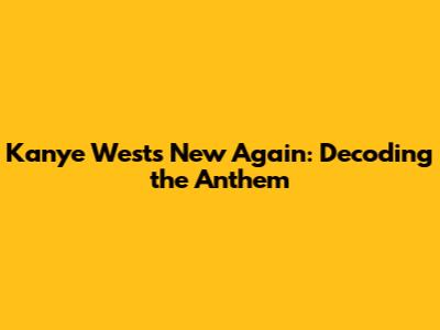 Kanye West's 'New Again': Decoding the Anthem