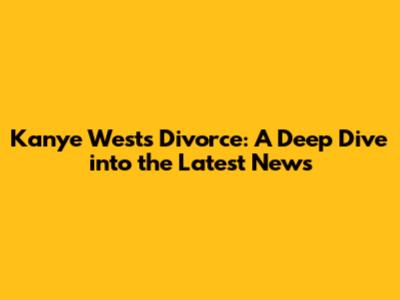 Kanye West's Divorce: A Deep Dive into the Latest News