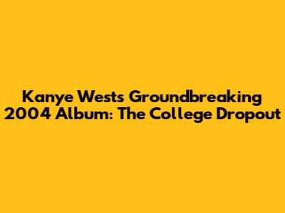 Kanye West's Groundbreaking 2004 Album: The College Dropout