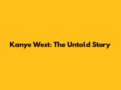Kanye West: The Untold Story