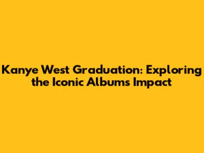Kanye West Graduation: Exploring the Iconic Album's Impact