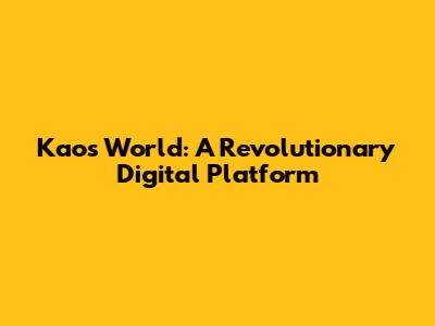 Kaos World: A Revolutionary Digital Platform