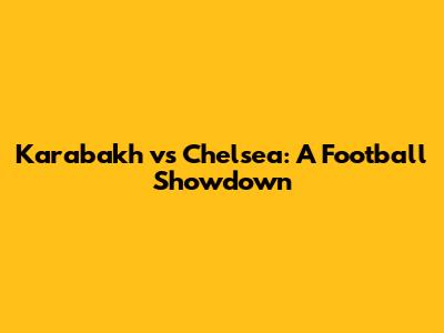 Karabakh vs Chelsea: A Football Showdown