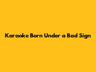 Karaoke Born Under a Bad Sign