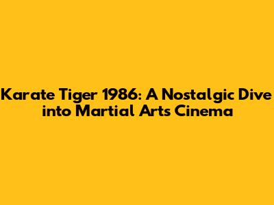 Karate Tiger 1986: A Nostalgic Dive into Martial Arts Cinema