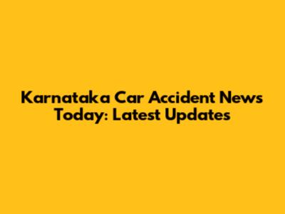 Karnataka Car Accident News Today: Latest Updates
