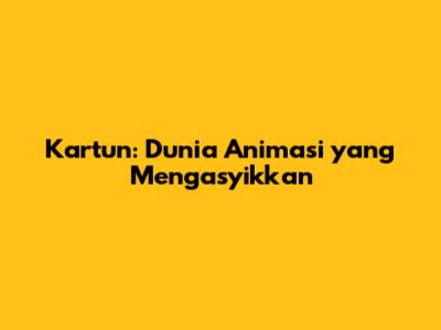 Kartun: Dunia Animasi yang Mengasyikkan