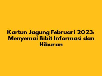Kartun Jagung Februari 2023: Menyemai Bibit Informasi dan Hiburan