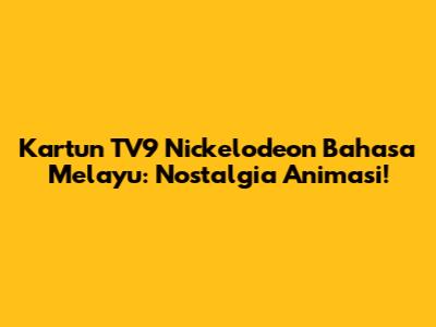 Kartun TV9 Nickelodeon Bahasa Melayu: Nostalgia Animasi!