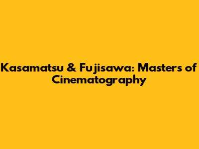 Kasamatsu & Fujisawa: Masters of Cinematography