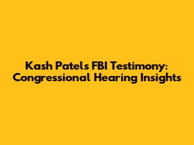Kash Patel's FBI Testimony: Congressional Hearing Insights