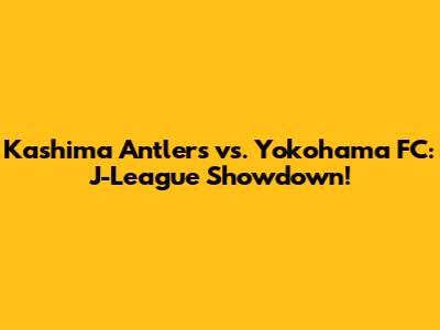 Kashima Antlers vs. Yokohama FC: J-League Showdown!
