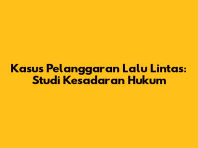 Kasus Pelanggaran Lalu Lintas: Studi Kesadaran Hukum