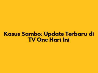Kasus Sambo: Update Terbaru di TV One Hari Ini