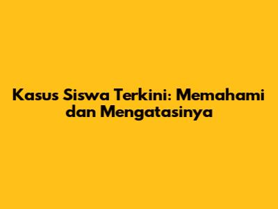 Kasus Siswa Terkini: Memahami dan Mengatasinya