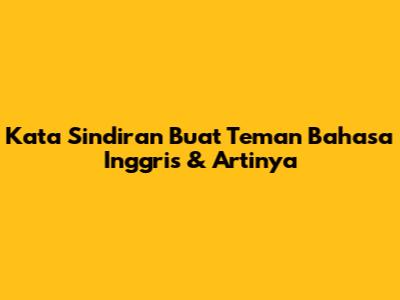 Kata Sindiran Buat Teman Bahasa Inggris & Artinya