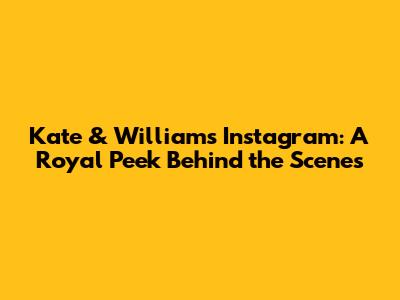 Kate & William's Instagram: A Royal Peek Behind the Scenes