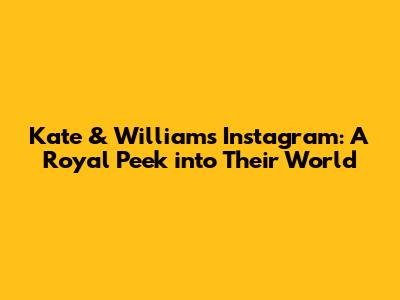Kate & William's Instagram: A Royal Peek into Their World