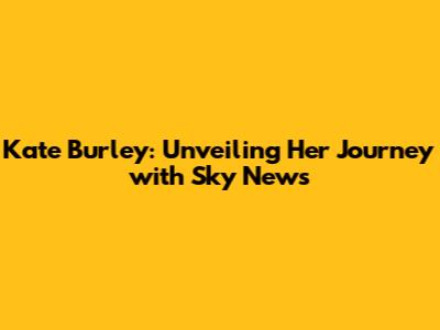 Kate Burley: Unveiling Her Journey with Sky News