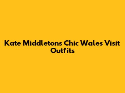 Kate Middleton's Chic Wales Visit Outfits