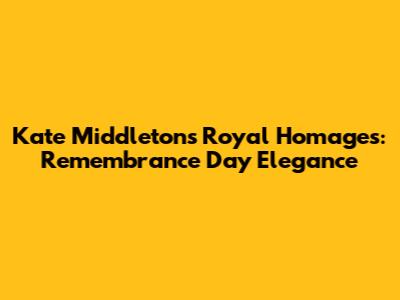Kate Middleton's Royal Homages: Remembrance Day Elegance