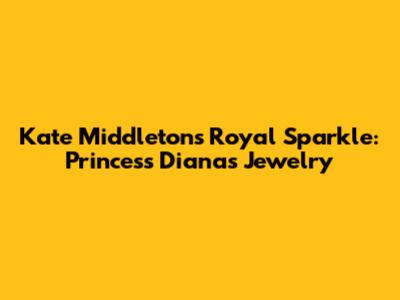 Kate Middleton's Royal Sparkle: Princess Diana's Jewelry