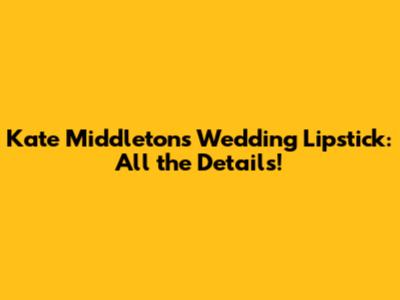 Kate Middleton's Wedding Lipstick: All the Details!