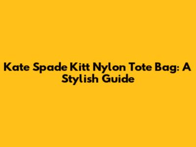 Kate Spade Kitt Nylon Tote Bag: A Stylish Guide