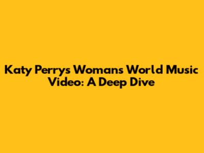 Katy Perry's 'Woman's World' Music Video: A Deep Dive