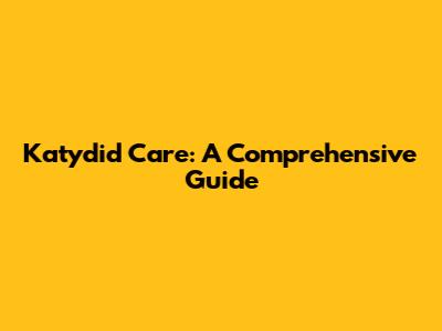 Katydid Care: A Comprehensive Guide