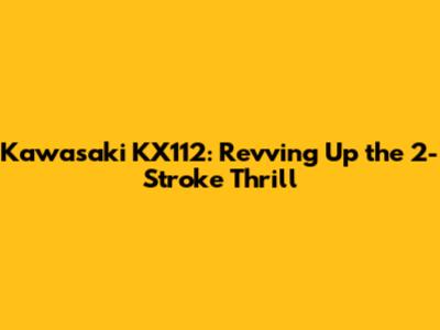Kawasaki KX112: Revving Up the 2-Stroke Thrill