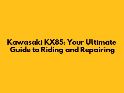 Kawasaki KX85: Your Ultimate Guide to Riding and Repairing