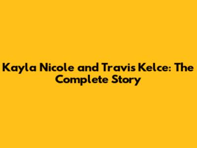 Kayla Nicole and Travis Kelce: The Complete Story