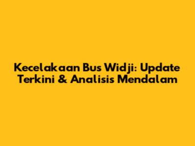 Kecelakaan Bus Widji: Update Terkini & Analisis Mendalam